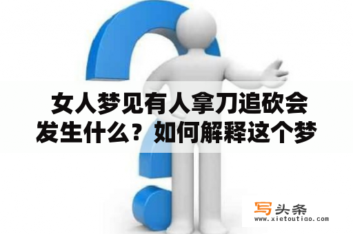  女人梦见有人拿刀追砍会发生什么？如何解释这个梦境？梦见有人拿刀追砍流血是什么意思？该如何应对？