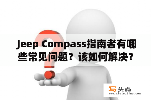  Jeep Compass指南者有哪些常见问题？该如何解决？