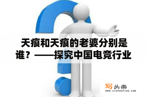  天痕和天痕的老婆分别是谁？——探究中国电竞行业的巨星