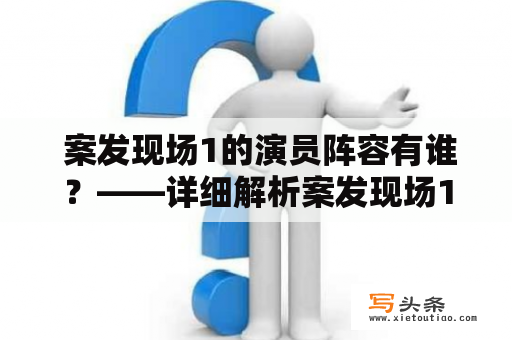  案发现场1的演员阵容有谁？——详细解析案发现场1的主要演员阵容及其所饰角色