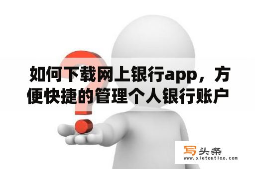  如何下载网上银行app，方便快捷的管理个人银行账户？