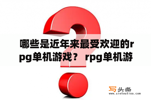  哪些是近年来最受欢迎的rpg单机游戏？ rpg单机游戏排行榜 和 rpg单机游戏排行榜前十名 到底是哪些游戏呢？