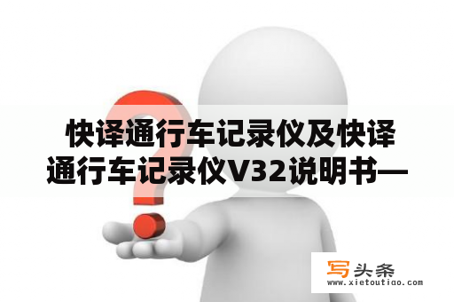  快译通行车记录仪及快译通行车记录仪V32说明书——如何使用及安装？