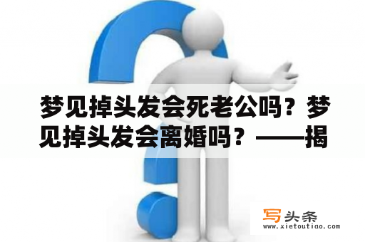  梦见掉头发会死老公吗？梦见掉头发会离婚吗？——揭秘头发掉落梦境真相