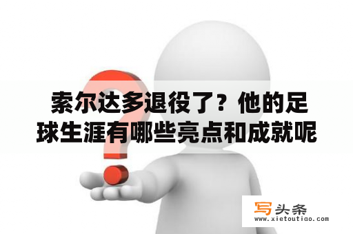  索尔达多退役了？他的足球生涯有哪些亮点和成就呢？