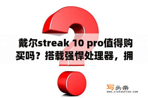  戴尔streak 10 pro值得购买吗？搭载强悍处理器，拥有出色的显示效果，究竟如何呢？