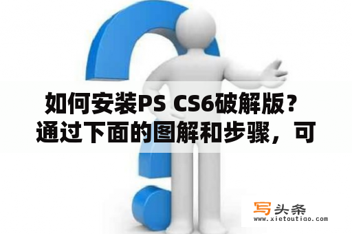  如何安装PS CS6破解版？ 通过下面的图解和步骤，可以帮助您完成安装。