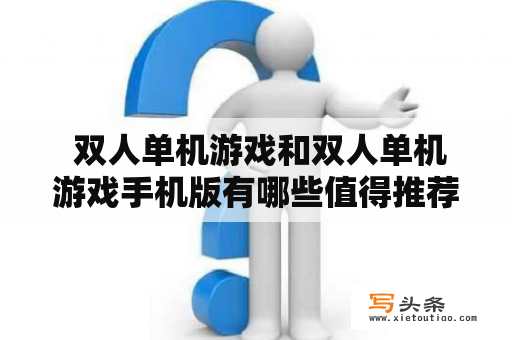  双人单机游戏和双人单机游戏手机版有哪些值得推荐的游戏呢？