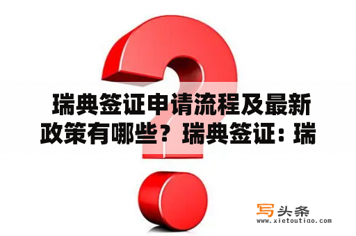  瑞典签证申请流程及最新政策有哪些？瑞典签证: 瑞典签证是前往瑞典旅游、学习、工作或探亲访友的必要证件。申请瑞典签证需要提供相关证明材料，并按照瑞典大使馆要求填写申请表格和缴纳签证费用。　