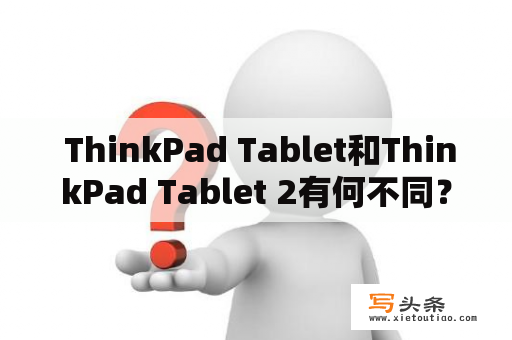  ThinkPad Tablet和ThinkPad Tablet 2有何不同？