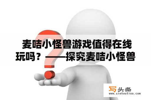  麦咭小怪兽游戏值得在线玩吗？——探究麦咭小怪兽游戏的玩法和特点