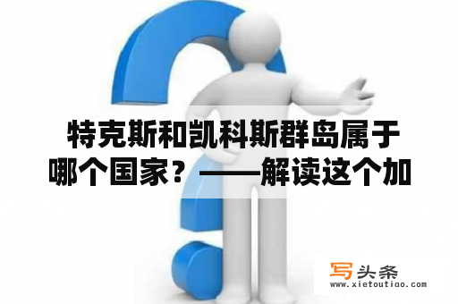  特克斯和凯科斯群岛属于哪个国家？——解读这个加勒比海上的岛屿群