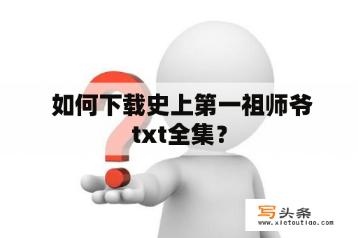  如何下载史上第一祖师爷txt全集？