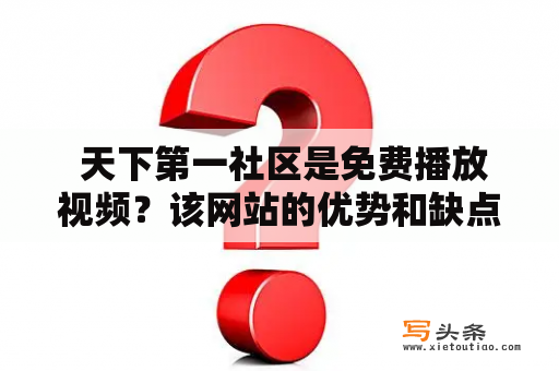  天下第一社区是免费播放视频？该网站的优势和缺点是什么？