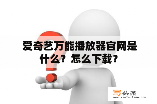  爱奇艺万能播放器官网是什么？怎么下载？