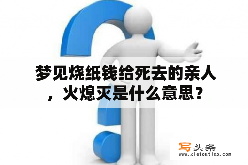  梦见烧纸钱给死去的亲人，火熄灭是什么意思？