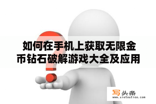  如何在手机上获取无限金币钻石破解游戏大全及应用？