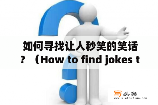  如何寻找让人秒笑的笑话？（How to find jokes that make people burst out laughing?)