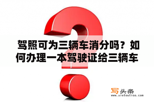  驾照可为三辆车消分吗？如何办理一本驾驶证给三辆车消分？