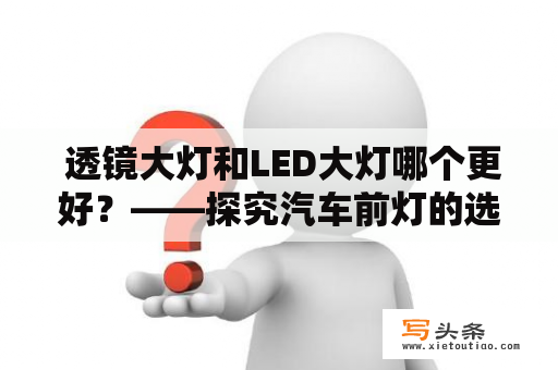  透镜大灯和LED大灯哪个更好？——探究汽车前灯的选择