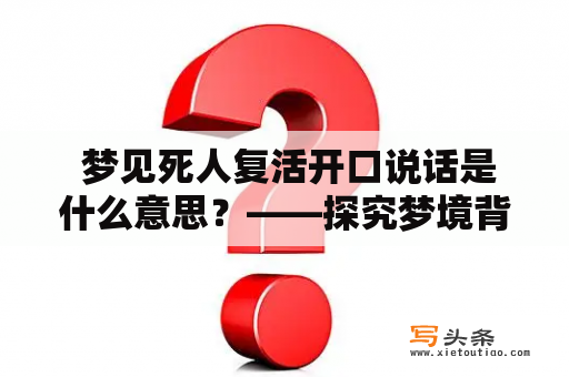  梦见死人复活开口说话是什么意思？——探究梦境背后的象征意义