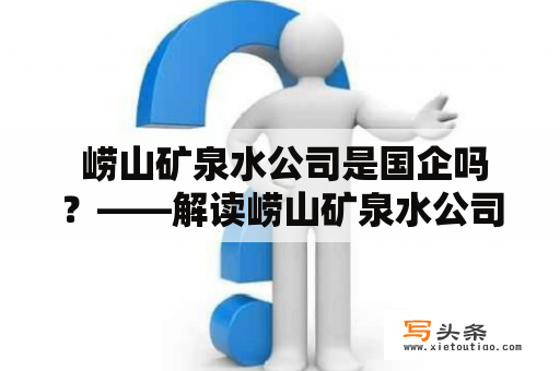  崂山矿泉水公司是国企吗？——解读崂山矿泉水公司的企业性质和发展历程