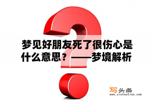  梦见好朋友死了很伤心是什么意思？——梦境解析