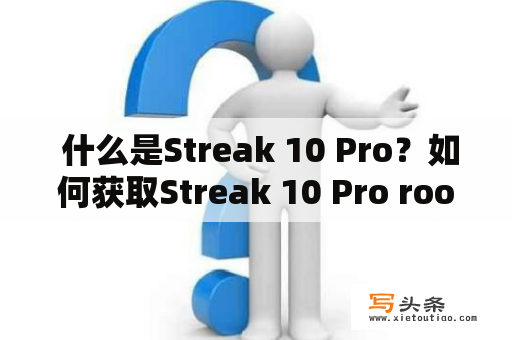  什么是Streak 10 Pro？如何获取Streak 10 Pro root权限？