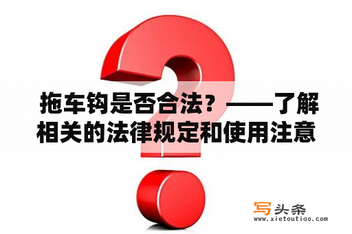  拖车钩是否合法？——了解相关的法律规定和使用注意事项