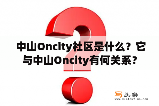  中山Oncity社区是什么？它与中山Oncity有何关系？