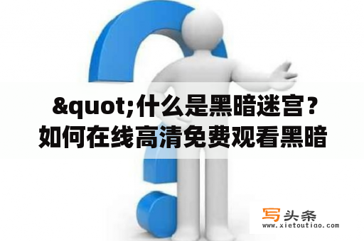  "什么是黑暗迷宫？如何在线高清免费观看黑暗迷宫电影？"