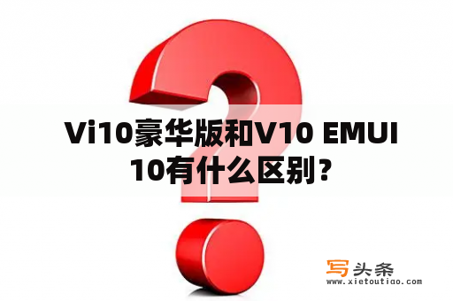  Vi10豪华版和V10 EMUI 10有什么区别？