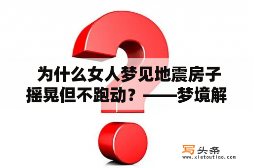  为什么女人梦见地震房子摇晃但不跑动？——梦境解析