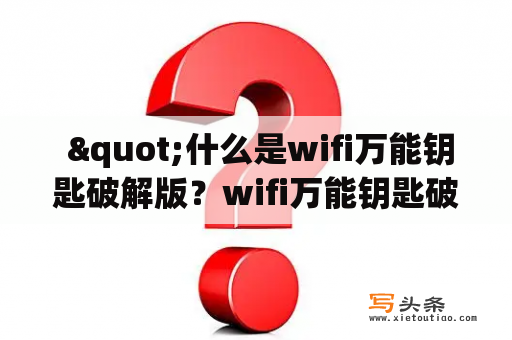  "什么是wifi万能钥匙破解版？wifi万能钥匙破解版2023又有什么不同？"