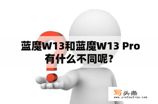  蓝魔W13和蓝魔W13 Pro有什么不同呢？