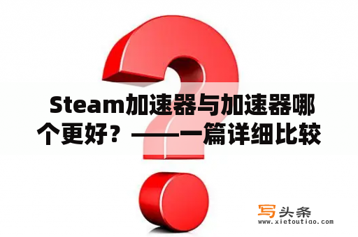  Steam加速器与加速器哪个更好？——一篇详细比较分析