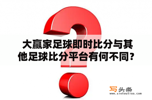  大赢家足球即时比分与其他足球比分平台有何不同？