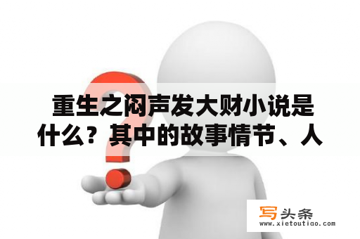  重生之闷声发大财小说是什么？其中的故事情节、人物设定以及主题思想是怎样的？