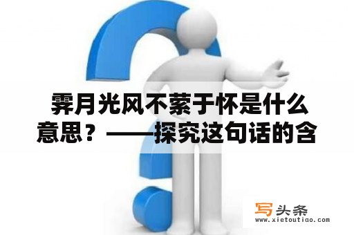  霁月光风不萦于怀是什么意思？——探究这句话的含义与内涵