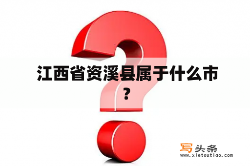  江西省资溪县属于什么市？