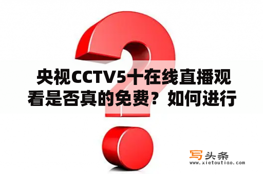  央视CCTV5十在线直播观看是否真的免费？如何进行观看？