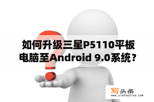  如何升级三星P5110平板电脑至Android 9.0系统？