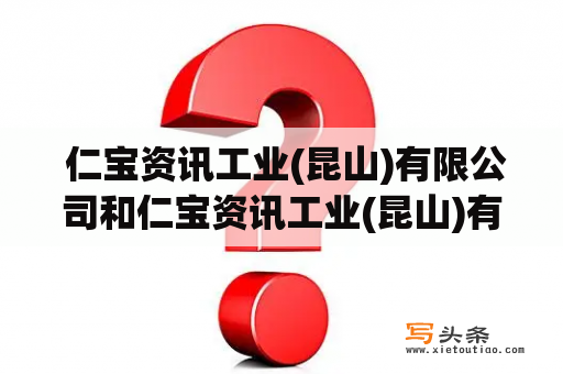  仁宝资讯工业(昆山)有限公司和仁宝资讯工业(昆山)有限公司(第三大道)是同一家公司吗？