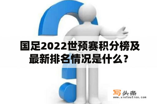  国足2022世预赛积分榜及最新排名情况是什么？