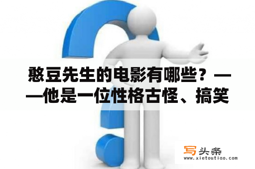  憨豆先生的电影有哪些？——他是一位性格古怪、搞笑幽默的英国演员，被誉为“皇家（娱乐）高度装饰一流勋章获得者”，他的代表作，也是最为人所知的就是《憨豆先生》系列电影。