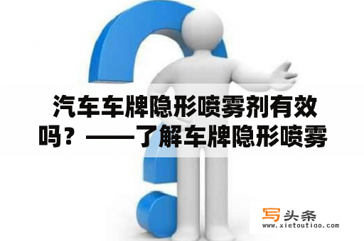  汽车车牌隐形喷雾剂有效吗？——了解车牌隐形喷雾剂真相