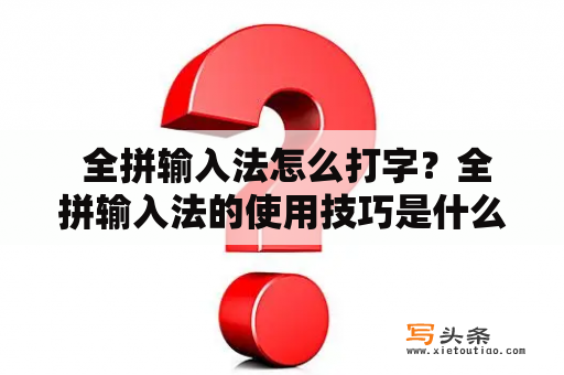  全拼输入法怎么打字？全拼输入法的使用技巧是什么？