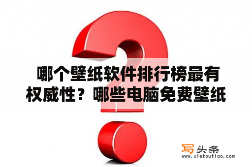  哪个壁纸软件排行榜最有权威性？哪些电脑免费壁纸软件排行榜最推荐？