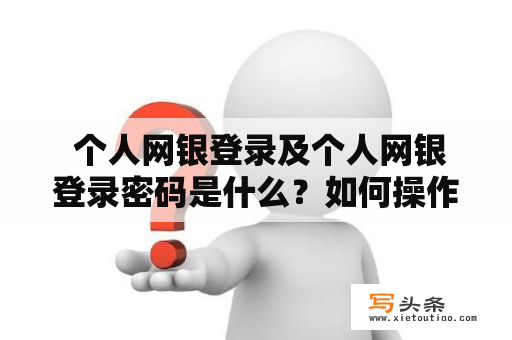  个人网银登录及个人网银登录密码是什么？如何操作？