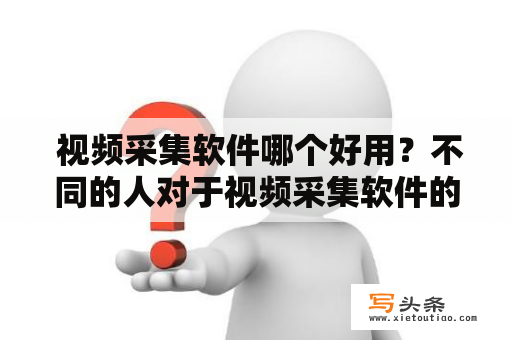  视频采集软件哪个好用？不同的人对于视频采集软件的需求不同，有些人需要高清画质，有些人需要高速下载，而有些人则需要稳定可靠的功能。接下来将介绍几款常用的视频采集软件，并分析它们的优缺点，帮助你选择最适合自己的视频采集软件。